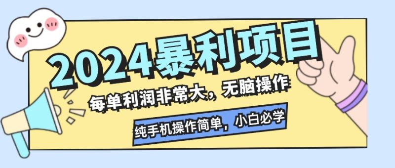 （12130期）2024暴利项目，每单利润非常大，无脑操作，纯手机操作简单，小白必学项目-51云资源