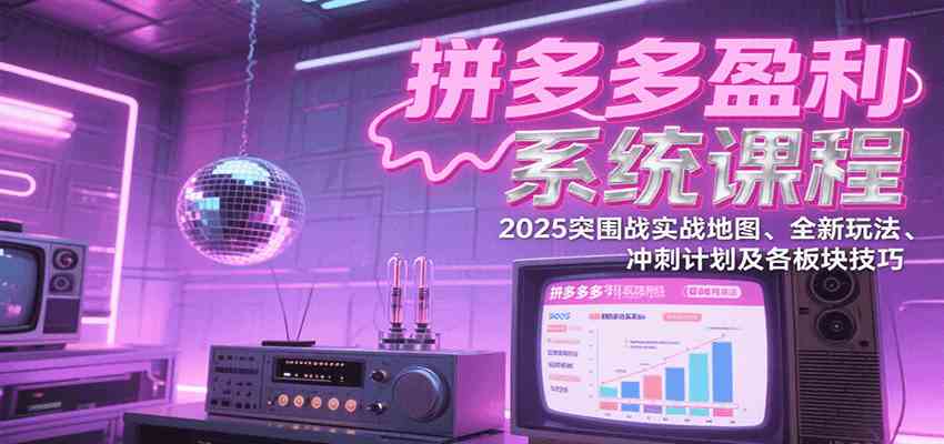 拼多多盈利系统课程：2025突围战实战地图、全新玩法、冲刺计划及各板块技巧-51云资源