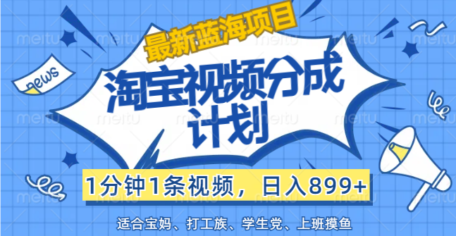 （12101期）【最新蓝海项目】淘宝视频分成计划，1分钟1条视频，日入899 ，有手就行-51云资源