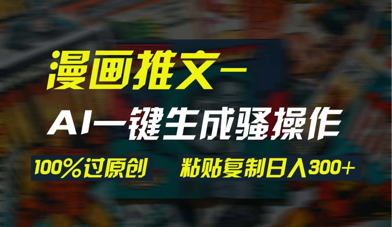 AI一键生成漫画爆款视频，3分钟1条双重去重100%过原创，粘贴复制日入300 