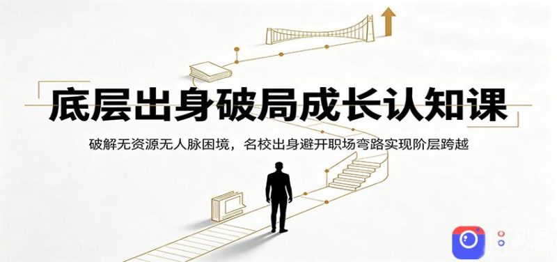 底层出身破局成长认知课：破解无资源无人脉困境，名校出身避开职场弯路实现阶层跨越-51云资源