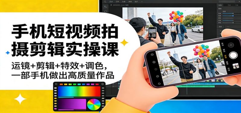 手机短视频拍摄剪辑实操课:运镜 剪辑 特效 调色,一部手机做出高质量作品-51云资源