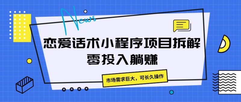 恋爱话术小程序项目拆解,市场需求巨大,可长久操作-51云资源