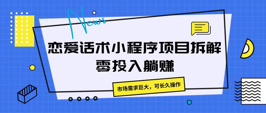 恋爱话术小程序项目拆解,市场需求巨大,可长久操作-51云资源