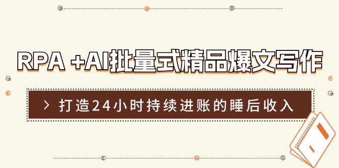 （11327期）RPA  AI批量式 精品爆文写作 日更实操营，打造24小时持续进账的睡后收入-51云资源