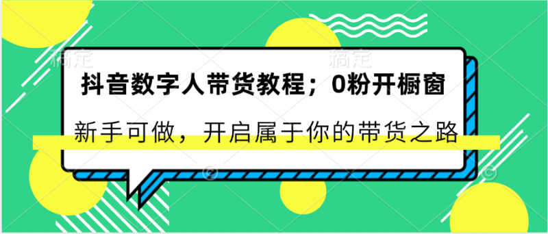 抖音数字人带货教程:0粉开橱窗 新手可做 开启属于你的带货之路-51云资源