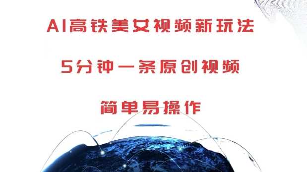 AI高铁美女视频新玩法，5分钟一条原创视频，简单易操作【揭秘】-51云资源