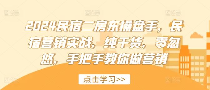 2024民宿二房东操盘手，民宿营销实战，纯干货，零忽悠，手把手教你做营销-51云资源