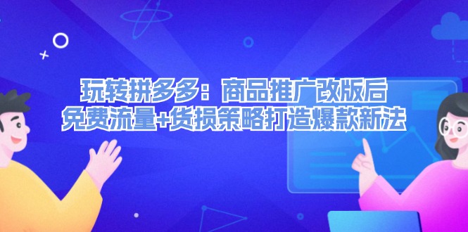 (12363期)玩转拼多多:商品推广改版后,免费流量 货损策略打造爆款新法(无水印)