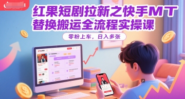 红果短剧拉新之快手MT替换搬运全流程实操课，零粉上车，日入多张-51云资源
