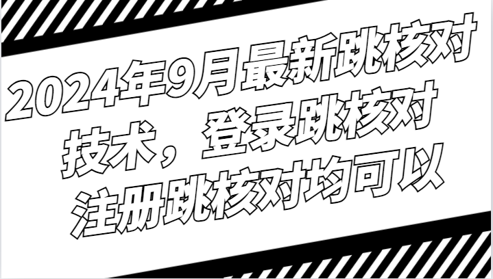 2024年9月最新跳核对技术，登录跳核对，注册跳核对均可以-51云资源