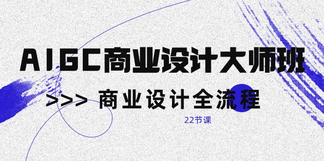 (10250期)AIGC-商业设计大师班,商业设计全流程(22节课)-51云资源