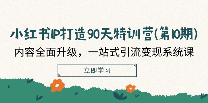 （12080期）小红书-IP打造90天特训营(第10期)：内容全面升级，一站式引流变现系统课-51云资源