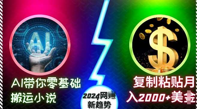AI带你零基础搬运小说,复制粘贴月入2000 美刀,2024网创新趋势【揭秘】