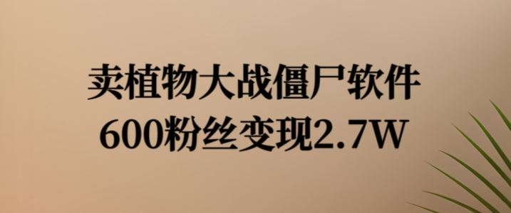 卖植物大战僵尸软件，600粉丝变现2.7W【揭秘】-51云资源
