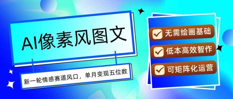 （15693期）AI像素风图文超详细实操全过程，每天一小时轻松易上手，单月变现五位数-51云资源