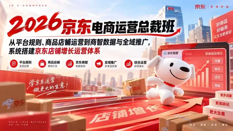 2026京东电商运营总裁班：从平台规则、商品店铺运营到商智数据与全域推广，系统搭建京东店铺增长运营体系-51云资源