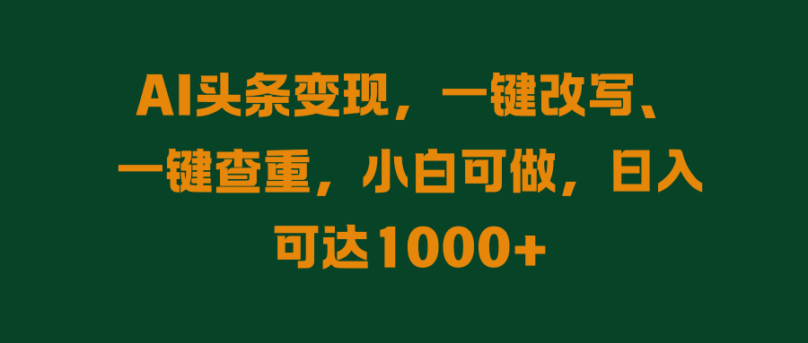AI头条变现，一键改写、一键查重，小白可做，日入可达1000-51云资源