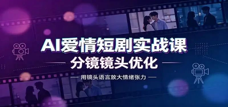 AI爱情短剧实战课:故事剧本创作,分镜镜头优化,智能体提示词-51云资源