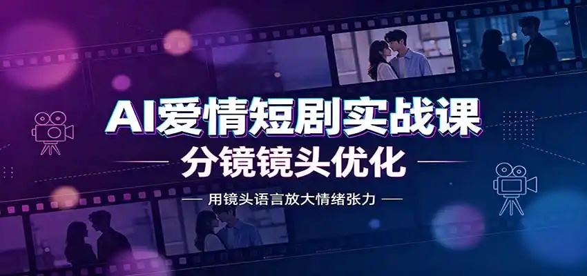 AI爱情短剧实战课:故事剧本创作,分镜镜头优化,智能体提示词-51云资源