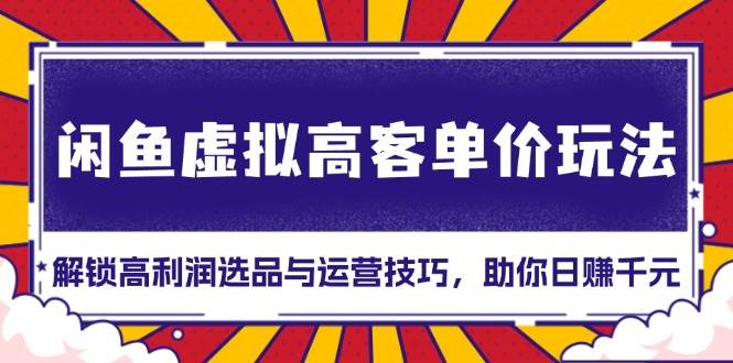 (13661期)闲鱼虚拟高客单价玩法:解锁高利润选品与运营技巧,助你日赚千元!