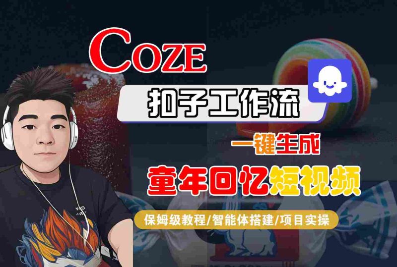 Coze扣子智能体工作流一键生成童年回忆短视频,全流程保姆级教学-51云资源
