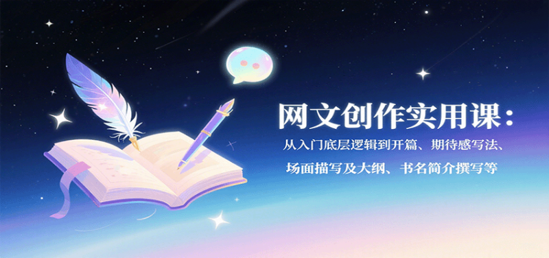 网文创作实用课:从入门底层逻辑到开篇、期待感写法、场面描写及大纲、书名简介撰写等-51云资源