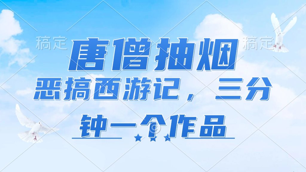 （11912期）唐僧抽烟，恶搞西游记，各平台风口赛道，三分钟一条作品，日入1000-51云资源