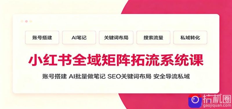 小红书全域矩阵拓流系统课:账号搭建、AI批量做笔记,SEO关键词布局、安全导流私域-51云资源