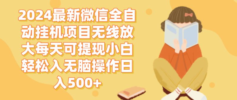 （12999期）2024微信全自动挂机项目无线放大每天可提现小白轻松入无脑操作日入500-51云资源