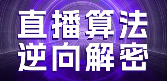 直播算法逆向解密，选品、建模、老号重启、控流、罗盘分析、随心推、正价平播等(更新3月)-51云资源