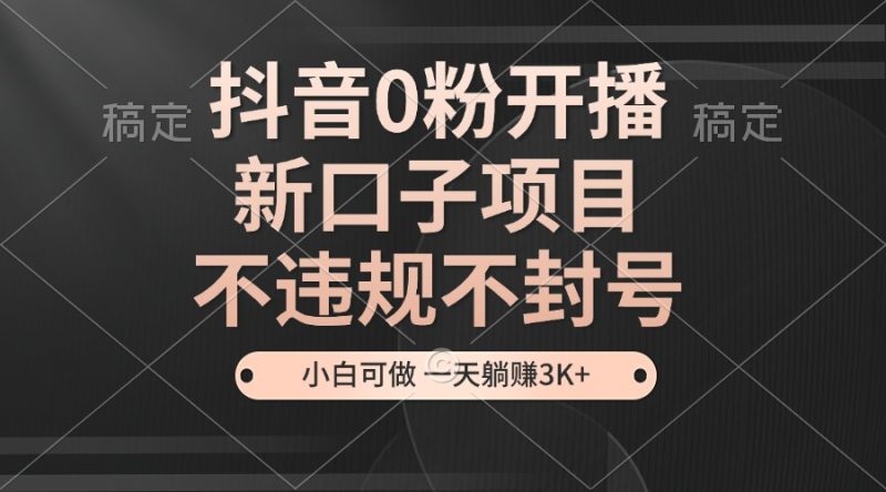 抖音0粉开播，新口子，不违规不封号， 小白可做，一天躺赚3k-51云资源