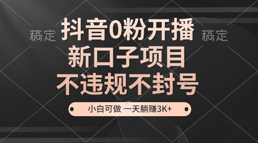 抖音0粉开播，新口子，不违规不封号， 小白可做，一天躺赚3k-51云资源