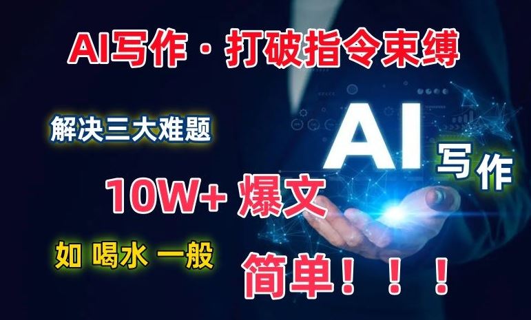AI写作:解决三大难题,10W 爆文如喝水一般简单,打破指令调教束缚【揭秘】