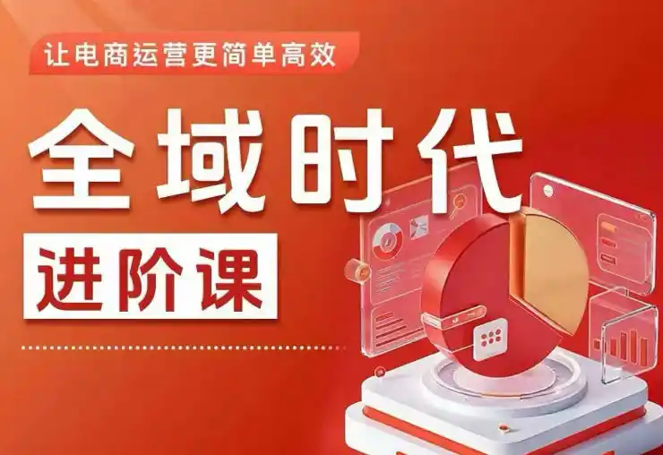 全域时代进阶课，更简单高效的全域投放实操，让电商运营更简单高效(更新0908)-51云资源
