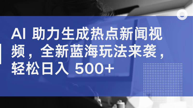AI 助力生成热点新闻视频，全新蓝海玩法来袭，轻松日入 500-51云资源