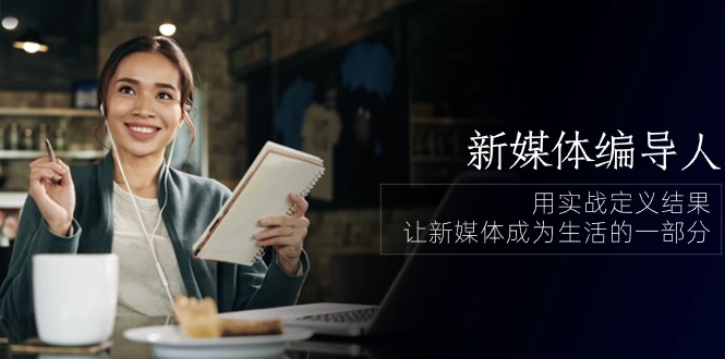 新媒体编导人，用实战定义结果，让新媒体成为生活的一部分 (84节课)-51云资源