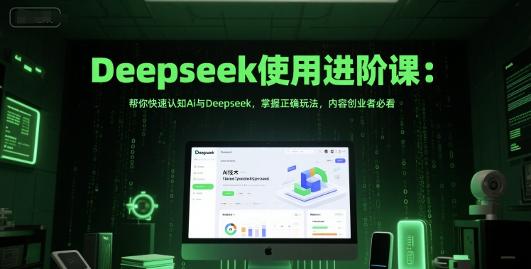 Deepseek使用进阶课：帮你快速认知Ai与Deepseek，掌握正确玩法，内容创业者必看-51云资源