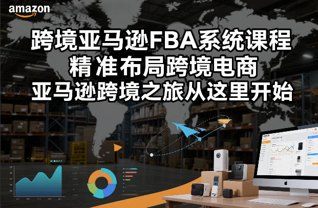 跨境亚马逊FBA系统课程，精准布局跨境电商，亚马逊跨境之旅从这里开始-51云资源