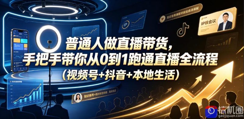 普通人做直播带货，手把手带你从0到1跑通直播全流程(视频号 抖音 本地生活)-51云资源