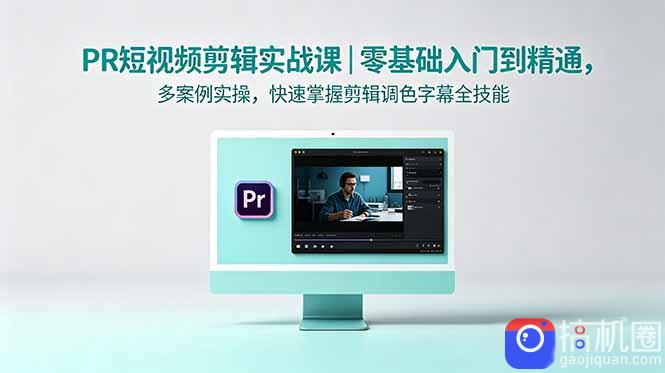 PR短视频剪辑实战课|零基础入门到精通,多案例实操,快速掌握剪辑调色字幕全技能