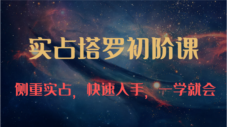实占塔罗初阶课:独特的牌意解读学习结构,侧重实占,快速入手,一学就会(47节)-51云资源