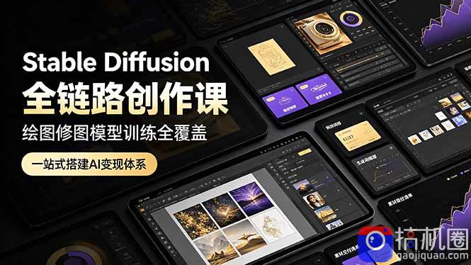 Stable Diffusion全链路创作课，绘图修图模型训练全覆盖，一站式搭建AI变现体系-51云资源