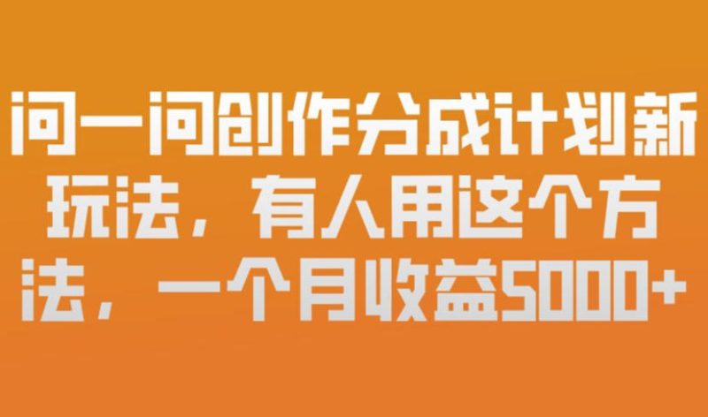 问一问创作分成计划新玩法,有人用这个方法,一个月收益5k,新手友好,有微信就能做【揭秘】-51云资源
