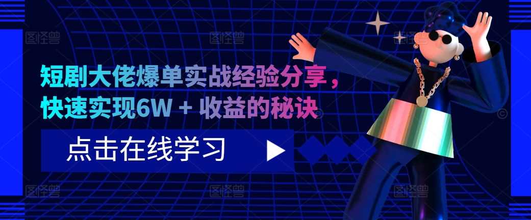 短剧大佬爆单实战经验分享,快速实现6W 收益的秘诀