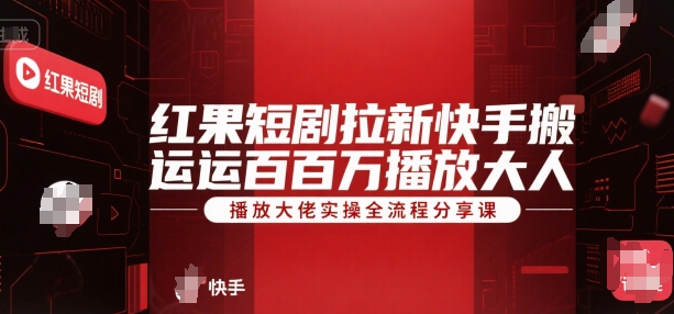 红果短剧拉新快手搬运百万播放大佬实操全流程分享课-51云资源