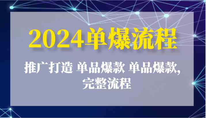 2024单爆流程:推广打造 单品爆款 单品爆款,完整流程-51云资源