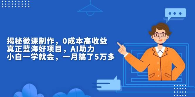(13838期)揭秘微课制作,0成本高收益,真正蓝海好项目,AI助力,小白一学就会,…-51云资源