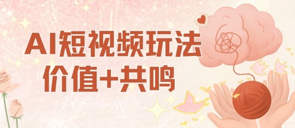 AI短视频玩法，价值 共鸣玩法，单号每天收益7张小白可玩，操作简单-51云资源