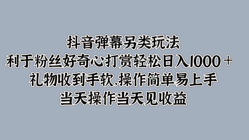 抖音弹幕另类玩法,利于粉丝好奇心打赏轻松日入1000+ 礼物收到手软,操作简单-51云资源